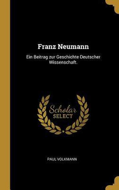 Franz Neumann: Ein Beitrag Zur Geschichte Deutscher Wissenschaft.