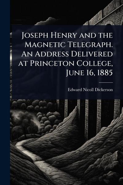 Joseph Henry and the Magnetic Telegraph. An Address Delivered at Princeton College, June 16, 1885