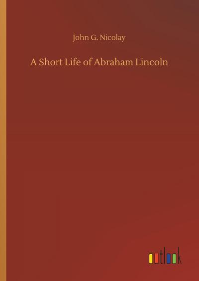 A Short Life of Abraham Lincoln