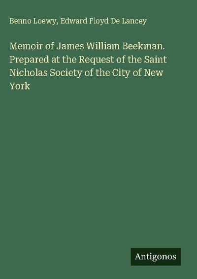 Memoir of James William Beekman. Prepared at the Request of the Saint Nicholas Society of the City of New York