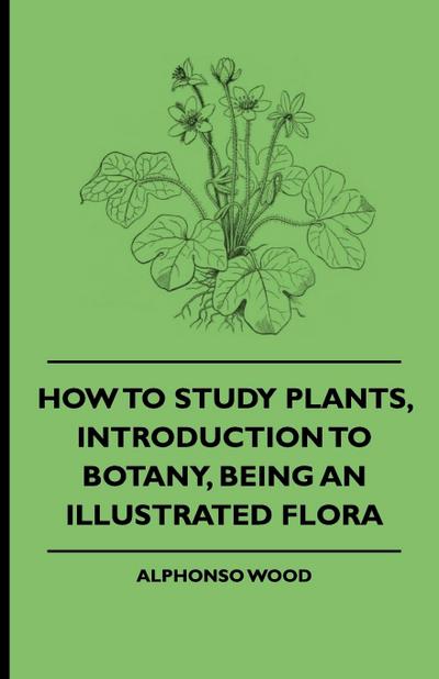 How to Study Plants, Introduction to Botany, Being an Illustrated Flora