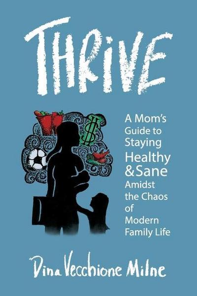 Thrive: A mom’s guide to staying sane and healthy in the chaos of modern family life