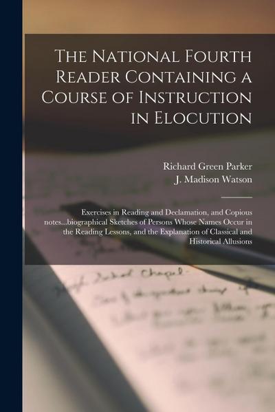 The National Fourth Reader Containing a Course of Instruction in Elocution; Exercises in Reading and Declamation, and Copious Notes...biographical Ske