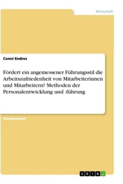 Fördert ein angemessener Führungsstil die Arbeitszufriedenheit von Mitarbeiterinnen und Mitarbeitern? Methoden der Personalentwicklung und -führung