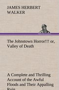 The Johnstown Horror! or, Valley of Death, being A Complete and Thrilling Account of the Awful Floods and Their Appalling Ruin
