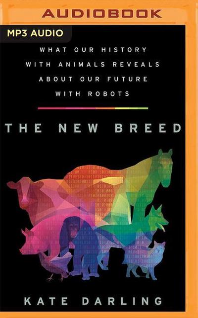 The New Breed: What Our History with Animals Reveals about Our Future with Robots