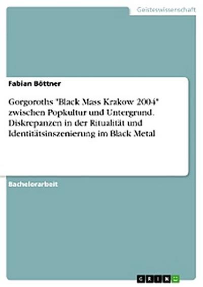 Gorgoroths "Black Mass Krakow 2004" zwischen Popkultur und Untergrund. Diskrepanzen in der Ritualität und Identitätsinszenierung im Black Metal