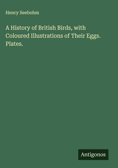 A History of British Birds, with Coloured Illustrations of Their Eggs. Plates.