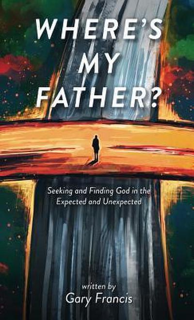 Where’s My Father?: Seeking and Finding God in the Expected and Unexpected
