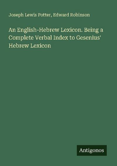 An English-Hebrew Lexicon. Being a Complete Verbal Index to Gesenius’ Hebrew Lexicon