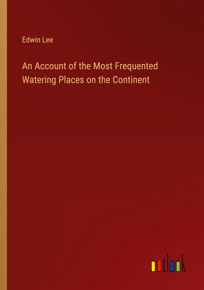 An Account of the Most Frequented Watering Places on the Continent