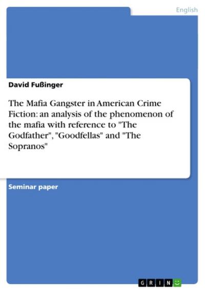 The Mafia Gangster in American Crime Fiction: an analysis of the phenomenon of the mafia with reference to "The Godfather", "Goodfellas" and "The Sopranos"