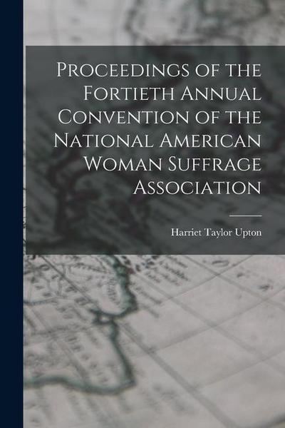 Proceedings of the Fortieth Annual Convention of the National American Woman Suffrage Association