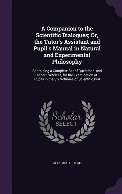 A   Companion to the Scientific Dialogues; Or, the Tutor’s Assistant and Pupil’s Manual in Natural and Experimental Philosophy: Containing a Complete