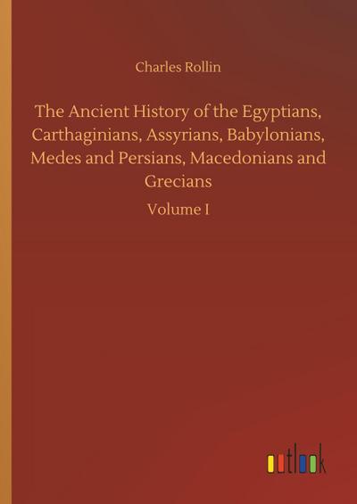 The Ancient History of the Egyptians, Carthaginians, Assyrians, Babylonians, Medes and Persians, Macedonians and Grecians