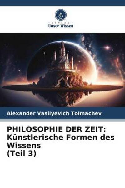 PHILOSOPHIE DER ZEIT: Künstlerische Formen des Wissens (Teil 3)