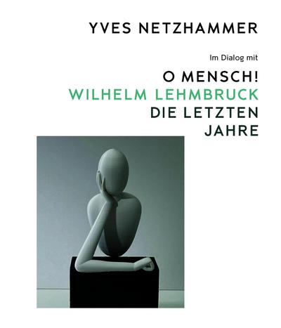 Yves Netzhammer. Im Dialog mit O Mensch! Wilhelm Lehmbruck - Die letzten Jahre