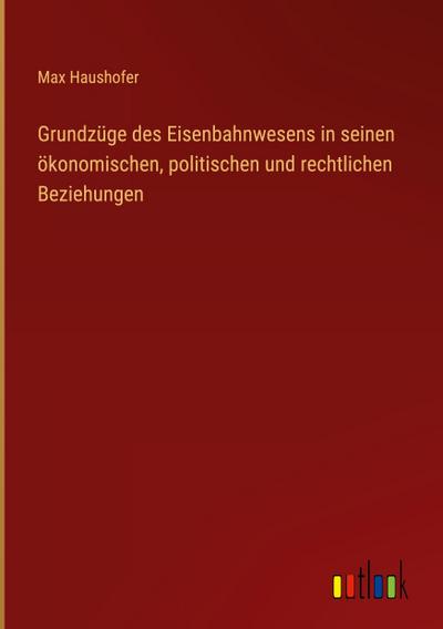 Grundzüge des Eisenbahnwesens in seinen ökonomischen, politischen und rechtlichen Beziehungen