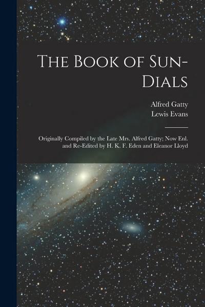 The Book of Sun-Dials: Originally Compiled by the Late Mrs. Alfred Gatty; Now Enl. and Re-Edited by H. K. F. Eden and Eleanor Lloyd