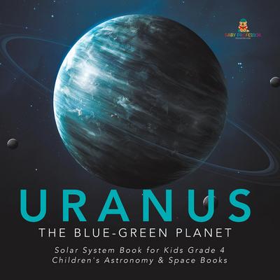 Uranus : The Blue-Green Planet | Solar System Book for Kids Grade 4 | Children’s Astronomy & Space Books