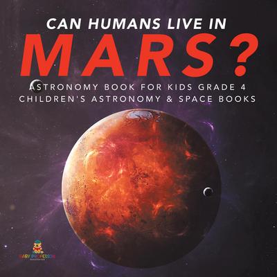 Can Humans Live in Mars? | Astronomy Book for Kids Grade 4 | Children’s Astronomy & Space Books