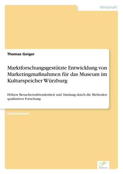 Marktforschungsgestützte Entwicklung von Marketingmaßnahmen für das Museum im Kulturspeicher Würzburg - Thomas Geiger