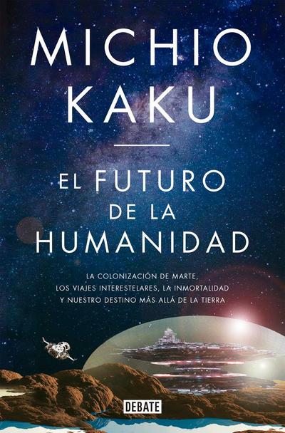 El futuro de la humanidad : la colonización de Marte, los viajes interestelares, la inmortalidad y nuestro destino más allá de la Tierra