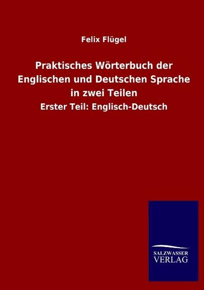 Praktisches Wörterbuch der Englischen und Deutschen Sprache in zwei Teilen