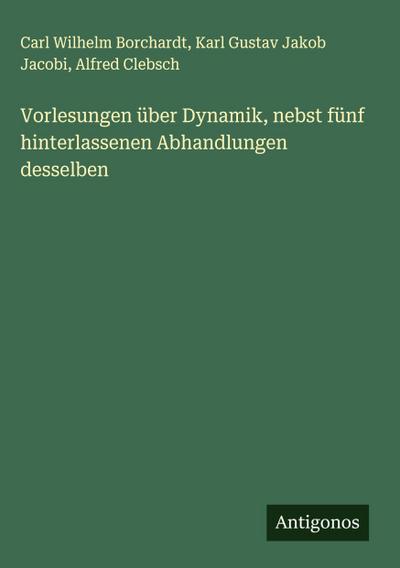 Vorlesungen über Dynamik, nebst fünf hinterlassenen Abhandlungen desselben