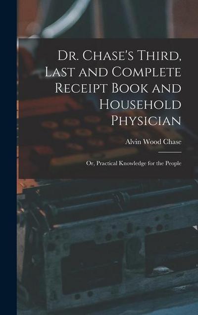 Dr. Chase’s Third, Last and Complete Receipt Book and Household Physician: Or, Practical Knowledge for the People