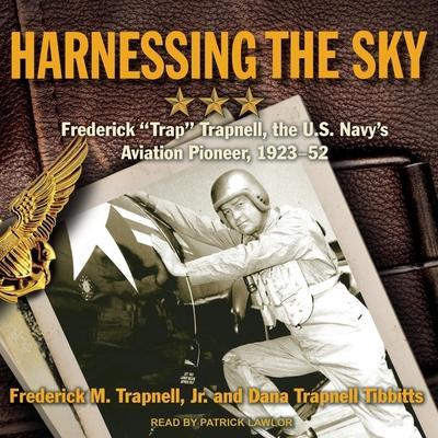Harnessing the Sky: Frederick Trap Trapnell, the U.S. Navy’s Aviation Pioneer, 1923-1952