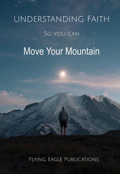 Understanding Faith So You Can Move Your Mountain (Foundations of the Faith, #2)