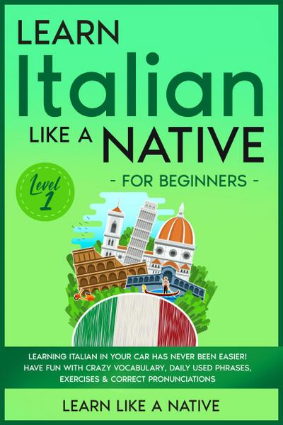 Learn Italian Like a Native for Beginners - Level 1: Learning Italian in Your Car Has Never Been Easier! Have Fun with Crazy Vocabulary, Daily Used Phrases, Exercises & Correct Pronunciations (Italian Language Lessons, #1)
