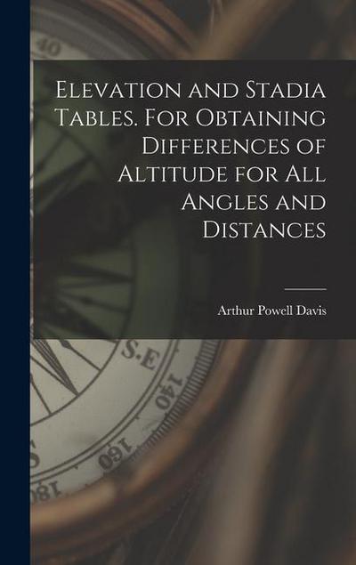 Elevation and Stadia Tables. For Obtaining Differences of Altitude for all Angles and Distances