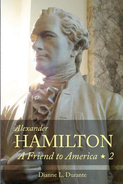 Alexander Hamilton: A Friend to America: Volume 2