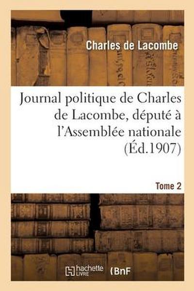 Journal Politique de Charles de Lacombe, Député À l’Assemblée Nationale. Tome 2