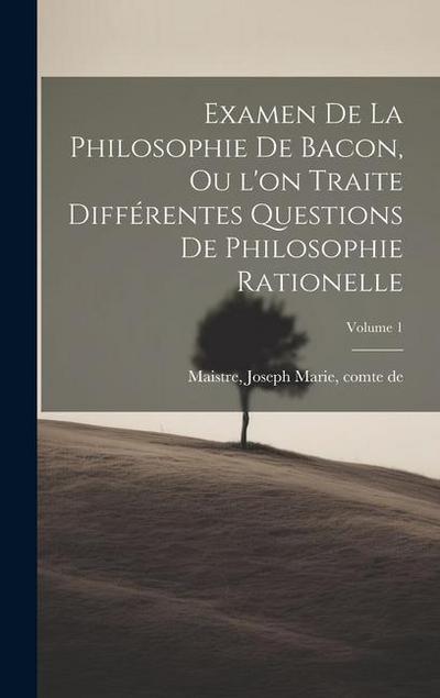 Examen de la philosophie de Bacon, ou l’on traite différentes questions de philosophie rationelle; Volume 1