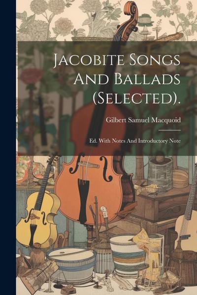 Jacobite Songs And Ballads (selected).: Ed. With Notes And Introductory Note