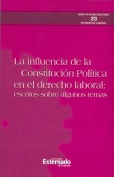 La influencia de la constitución política en el derecho laboral: escritos sobre algunos temas