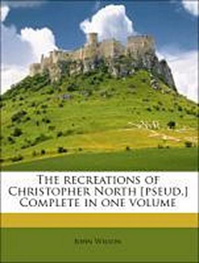 Wilson, J: Recreations of Christopher North [pseud.] Complet
