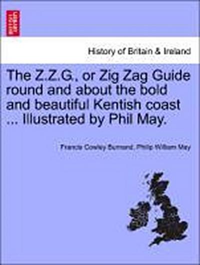 The Z.Z.G., or Zig Zag Guide Round and about the Bold and Beautiful Kentish Coast ... Illustrated by Phil May.