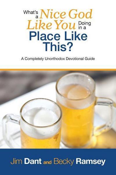 What’s a Nice God Like You Doing in a Place Like This?: A Completely Unorthodox Devotional Guide