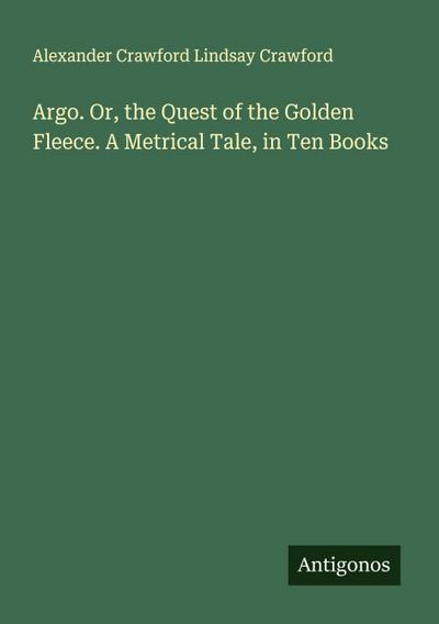 Argo. Or, the Quest of the Golden Fleece. A Metrical Tale, in Ten Books