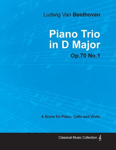 Ludwig Van Beethoven - Piano Trio in D Major - Op. 70/No. 1 - A Score for Piano, Cello and Violin;With a Biography by Joseph Otten