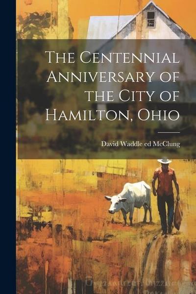 The Centennial Anniversary of the City of Hamilton, Ohio