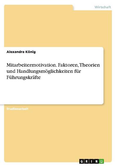 Mitarbeitermotivation. Faktoren, Theorien und Handlungsmöglichkeiten für Führungskräfte
