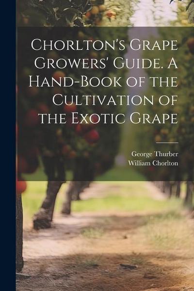 Chorlton’s Grape Growers’ Guide. A Hand-book of the Cultivation of the Exotic Grape