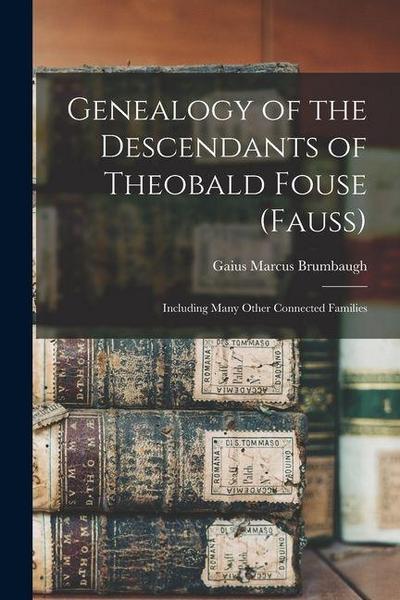 Genealogy of the Descendants of Theobald Fouse (Fauss): Including Many Other Connected Families
