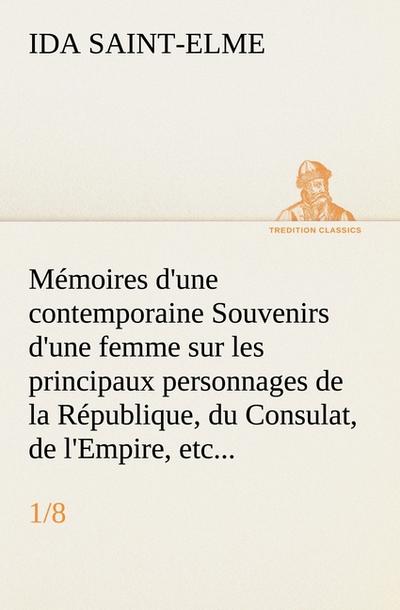 Mémoires d'une contemporaine (1/8) Souvenirs d'une femme sur les principaux personnages de la République, du Consulat, de l'Empire, etc... - Ida Saint-Elme