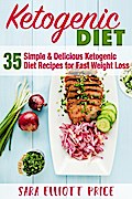 The Ketogenic Diet: 35 Simple & Delicious Ketogenic Diet Recipes For Fast Weight Loss